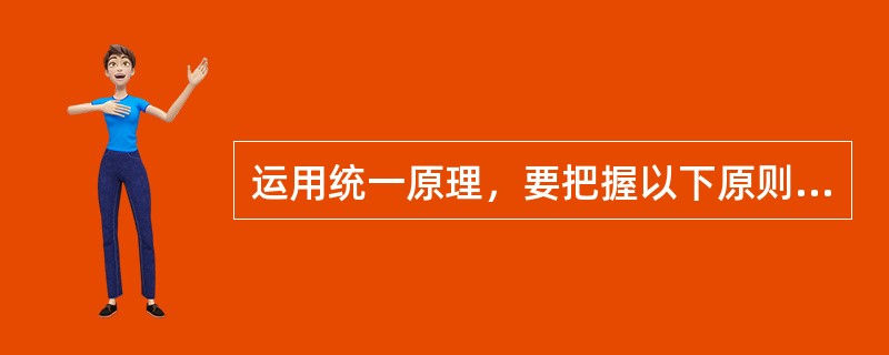 运用统一原理，要把握以下原则（）。