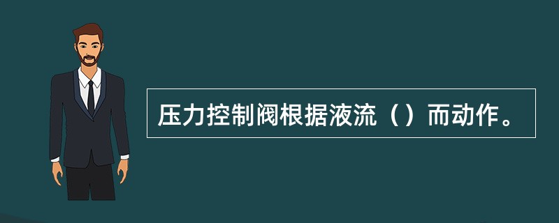 压力控制阀根据液流（）而动作。