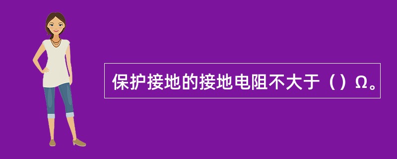 保护接地的接地电阻不大于（）Ω。