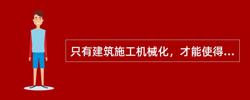 只有建筑施工机械化，才能使得建设任务的（）地完成。