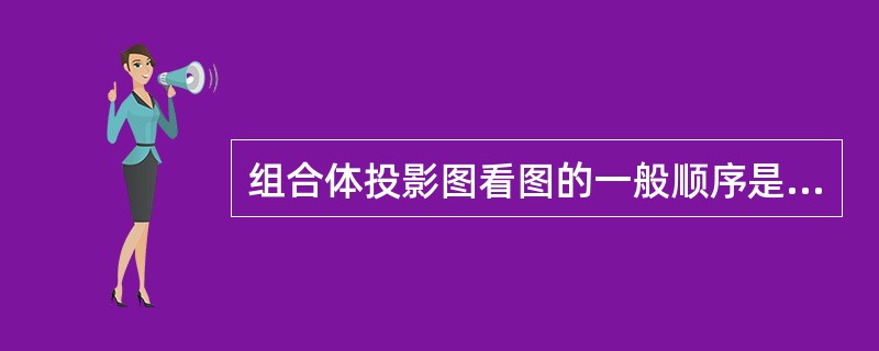 组合体投影图看图的一般顺序是（）。