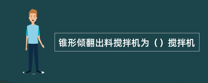 锥形倾翻出料搅拌机为（）搅拌机
