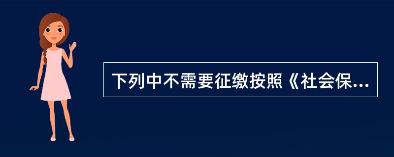 下列中不需要征缴按照《社会保险费征缴暂行条例》征缴规定执行的是（）