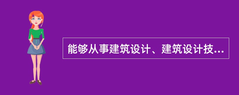 能够从事建筑设计、建筑设计技术咨询、建筑物调查与鉴定的是（）