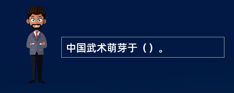 中国武术萌芽于（）。