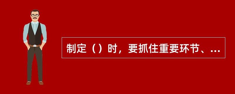 制定（）时，要抓住重要环节、突出重点、简明扼要，才能制定出切合实际易于贯彻的少量