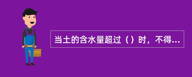 当土的含水量超过（）时，不得碾压。