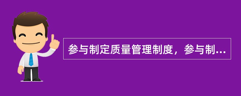 参与制定质量管理制度，参与制定工序质量控制措施是（）的主要职责之一。