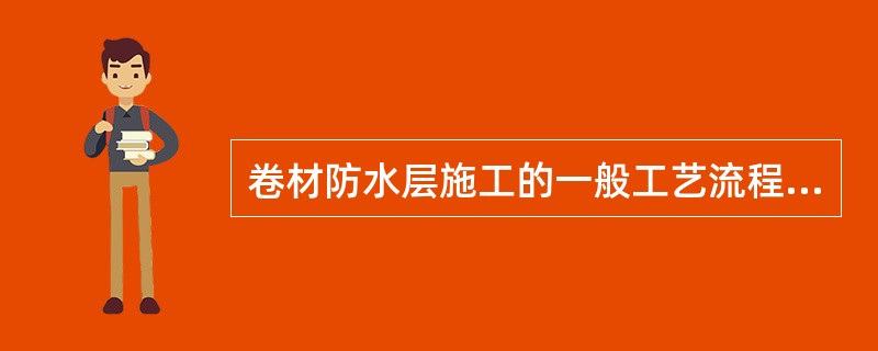 卷材防水层施工的一般工艺流程为：基层表面清理、修补→（）→收头处理、节点密封→清