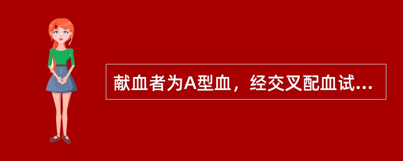 献血者为A型血，经交叉配血试验。主侧不凝集而次侧凝集，受血者的血型应为