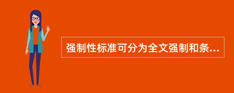 强制性标准可分为全文强制和条文强制两种形式：标准的全部技术内容需要强制时，为全文