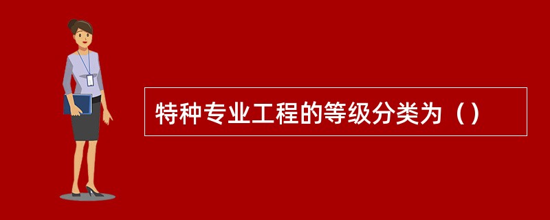 特种专业工程的等级分类为（）