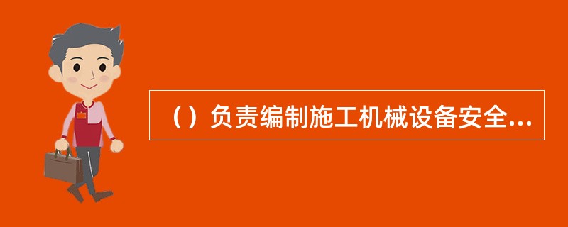 （）负责编制施工机械设备安全、技术管理资料。