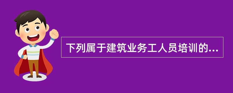 下列属于建筑业务工人员培训的自选课的是（）