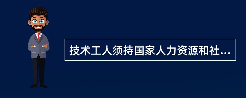 技术工人须持国家人力资源和社会保障部《职业资格证书》或（）的《职业技能岗位证书》