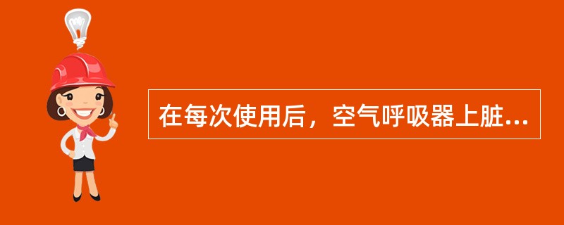 在每次使用后，空气呼吸器上脏的部件必须用温水和中性清洗剂进行清洗，然后用温水漂洗