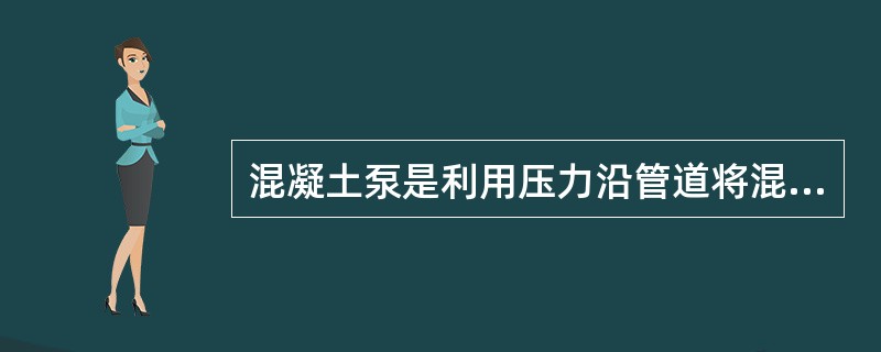 混凝土泵是利用压力沿管道将混凝土拌合物连续输送到浇筑地点的建筑施工机械，其最大输