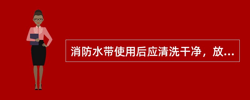 消防水带使用后应清洗干净，放置消火栓内