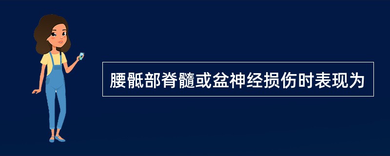 腰骶部脊髓或盆神经损伤时表现为