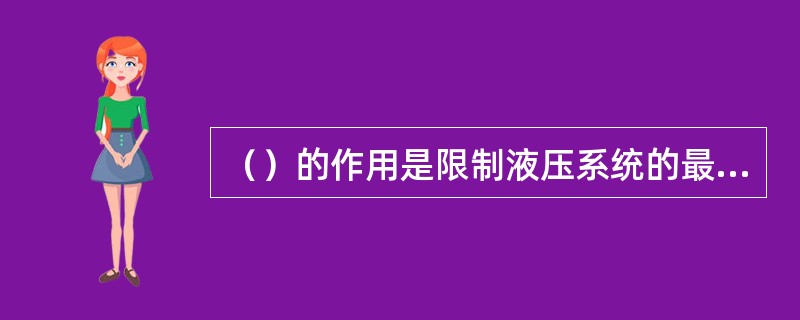 （）的作用是限制液压系统的最高压力，对液压系统起防止过载的作用