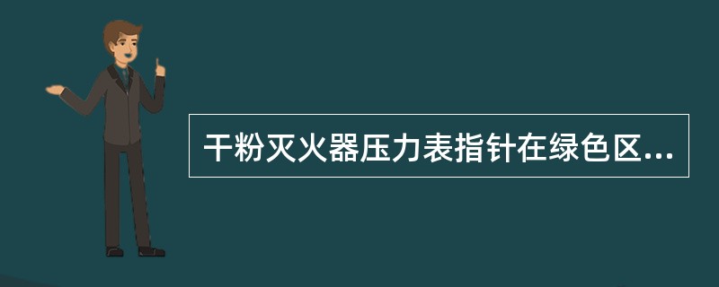 干粉灭火器压力表指针在绿色区域范围内，表示灭火器有效.
