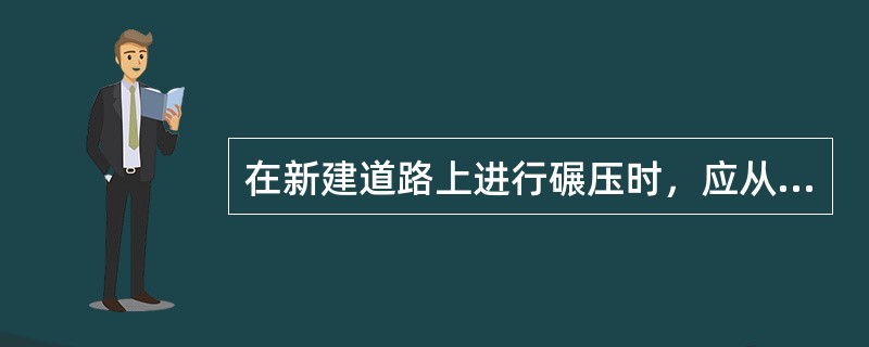 在新建道路上进行碾压时，应从（）碾压。