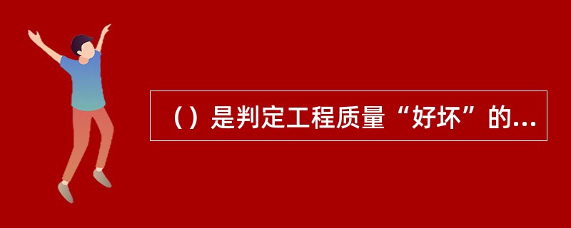 （）是判定工程质量“好坏”的“准绳”。