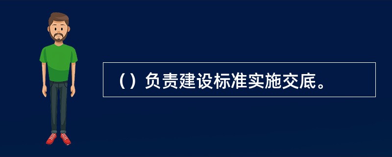 （）负责建设标准实施交底。