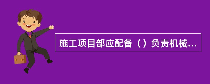 施工项目部应配备（）负责机械设备的管理工作。