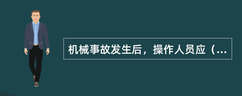 机械事故发生后，操作人员应（），保持现场，并上报。