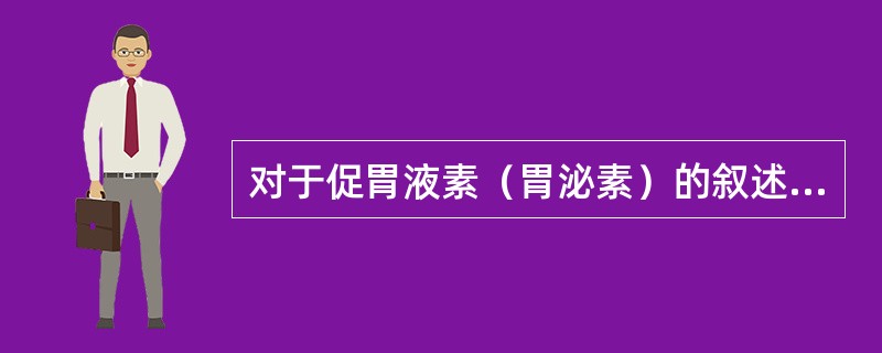 对于促胃液素（胃泌素）的叙述，正确的是（）