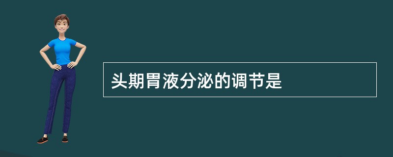 头期胃液分泌的调节是