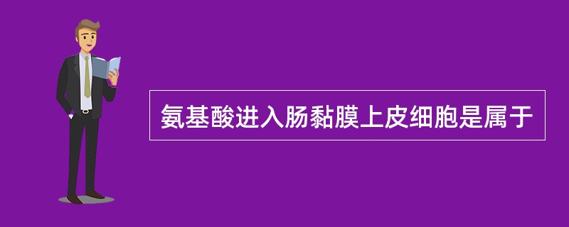 氨基酸进入肠黏膜上皮细胞是属于