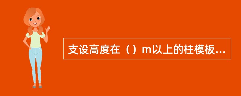 支设高度在（）m以上的柱模板，四周应设斜撑，并应设立操作平台。