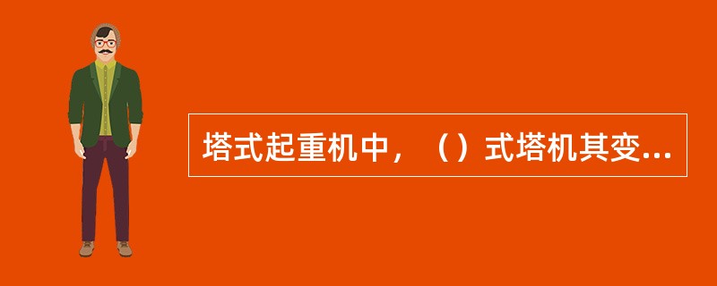 塔式起重机中，（）式塔机其变幅是由改变起重臂的仰角来实现的。