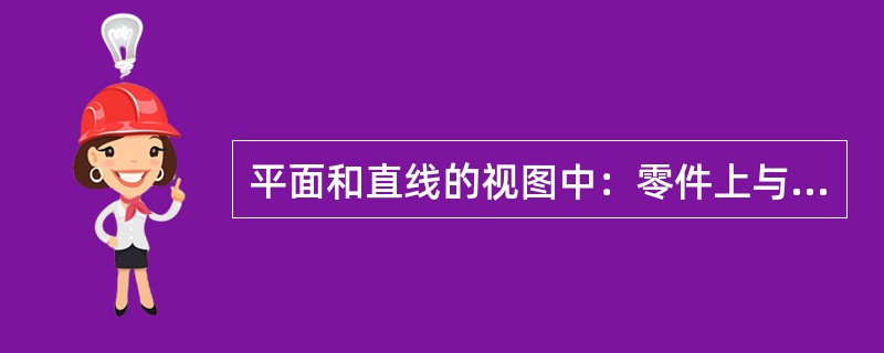 平面和直线的视图中：零件上与投影面垂直的平面或直线，其在该投影面上的视图为（）。