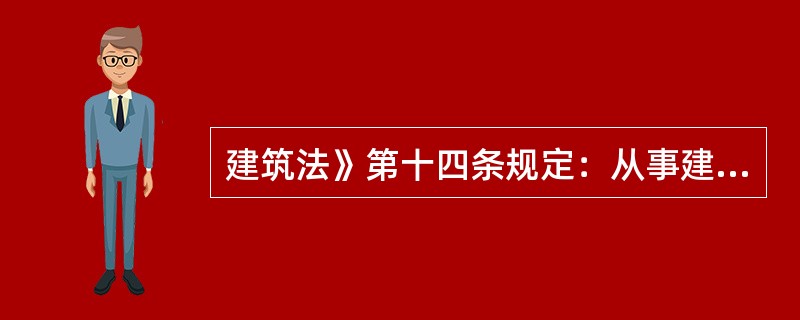 建筑法》第十四条规定：从事建筑活动的专业技术人员，应当依法取得相应的执业资格证书