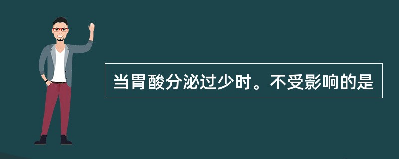 当胃酸分泌过少时。不受影响的是