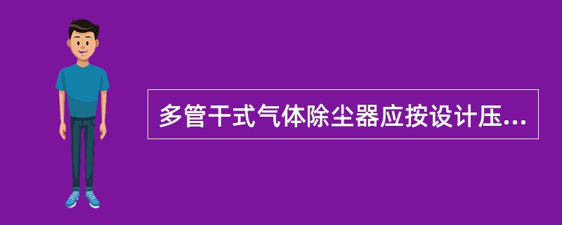 多管干式气体除尘器应按设计压力工作，以保证除尘器最佳工作状态下运转.