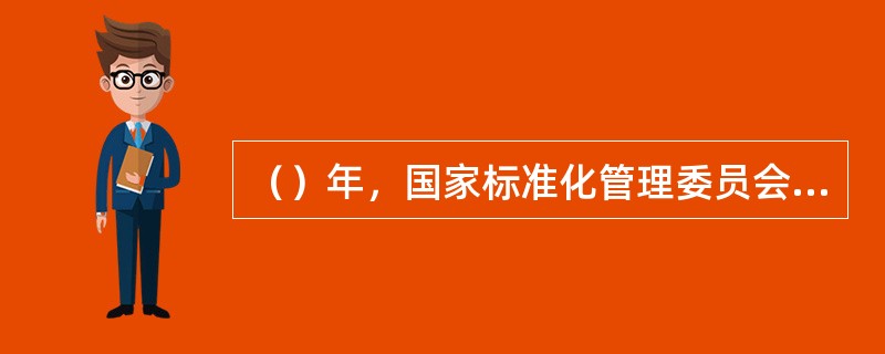 （）年，国家标准化管理委员会开始在全国范围内分批开展“企业标准化良好行为”的试点