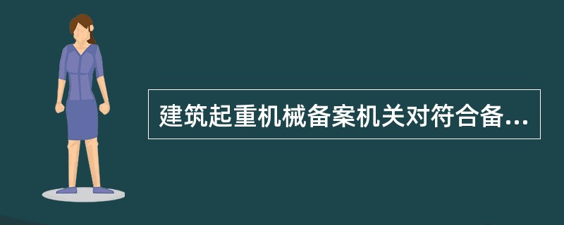 建筑起重机械备案机关对符合备案条件且资料齐全的建筑起重机械进行编号，向产权单位核