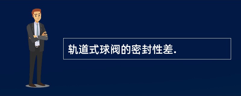 轨道式球阀的密封性差.