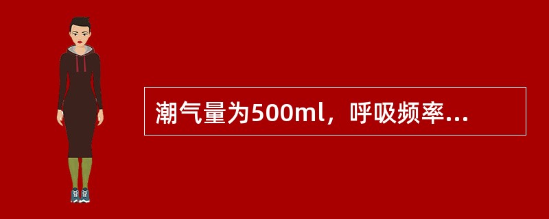 潮气量为500ml，呼吸频率为12／min，无效腔气量为150ml，则肺泡通气量