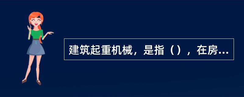 建筑起重机械，是指（），在房屋建筑工地和市政工程工地安装、拆卸、使用的起重机械。