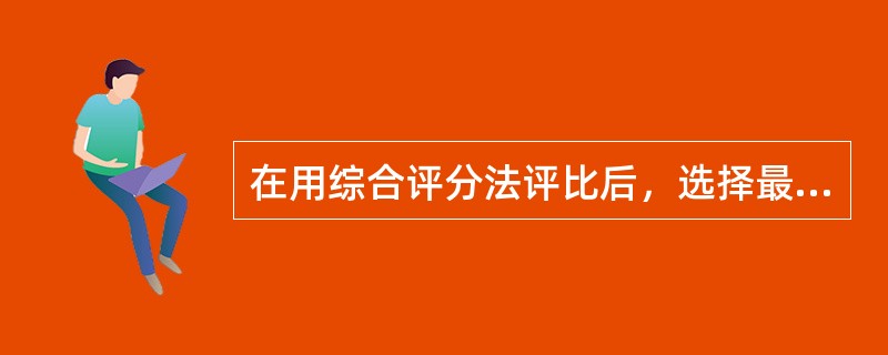 在用综合评分法评比后，选择最高得分者用于施工。（）