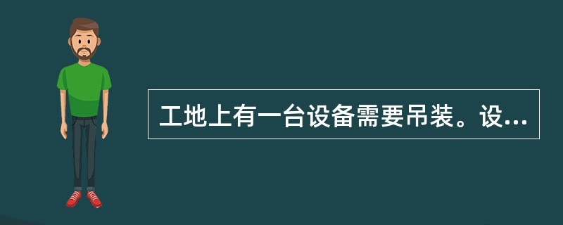 工地上有一台设备需要吊装。设备运输、吊装重量5000kg，外形尺寸（长&time