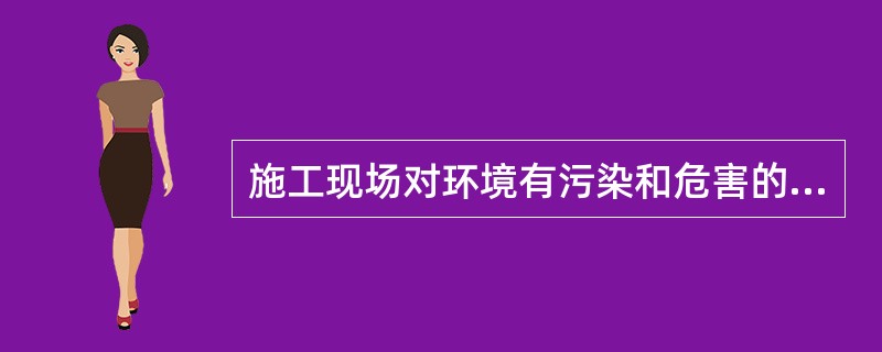 施工现场对环境有污染和危害的是（）