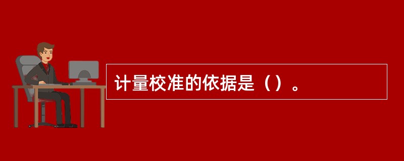 计量校准的依据是（）。