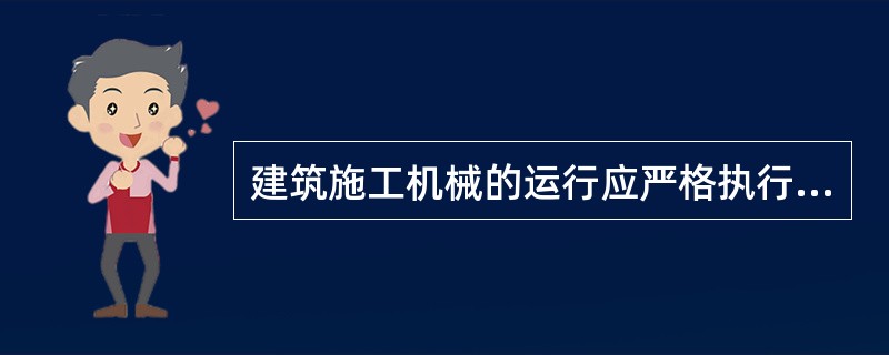 建筑施工机械的运行应严格执行岗位责任制度、（）制度、交接班制度和监督检查制度。