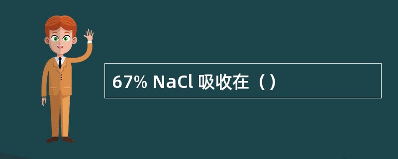 67% NaCl 吸收在（）